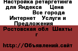 Настройка ретаргетинга (для Яндекса) › Цена ­ 5000-10000 - Все города Интернет » Услуги и Предложения   . Ростовская обл.,Шахты г.